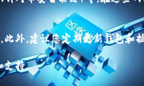 要找到TP钱包代币的合约地址，可以按照以下步骤进行：

第一步：打开TP钱包
首先，确保您已经安装并打开了TP钱包应用。TP钱包是一个支持多种公链的钱包，您可以在其中管理各种加密货币和代币。

第二步：查看代币资产
进入TP钱包后，您会看到“资产”页面。在这里，您可以看到您所有的代币资产。如果您想要查找某个具体代币的合约地址，可以先确保该代币已经在钱包中显示。

第三步：添加或查找代币
如果您没有找到您所需要的代币，您可以使用“添加代币”功能。在“资产”页面，通常会有“添加代币”或者“搜索代币”的选项。在搜索框中输入代币的名称，比如“USDT”或者“ETH”等元素。

第四步：获取合约地址
一旦找到您想要的代币，点击该代币图标，会弹出该代币的详细信息页面。在这个页面中，通常会显示合约地址的信息。此外，您也可以在官方的代币网站或者社区（如CoinMarketCap、CoinGecko等）找到相关的合约地址信息，以确保您获取到的地址是正确的。

第五步：确认合约地址
为了确保合约地址的准确性，建议您去查阅相关的加密货币信息网站，如Etherscan（针对以太坊网络）、BscScan（针对币安智能链）等。在这些网站上，您只需输入代币名称或合约地址，便可以确认该合约地址是否有效。

总结
找到TP钱包代币的合约地址步骤并不复杂，但要确保您获取的信息是准确和可靠的，特别是在进行交易或转账时。此外，建议您定期更新钱包和插件，以确保其安全性和功能性。

如果您在这个过程中遇到任何困难，不妨访问TP钱包的官方支持页面，或者相关的区块链社区，寻求更多的帮助和支持。