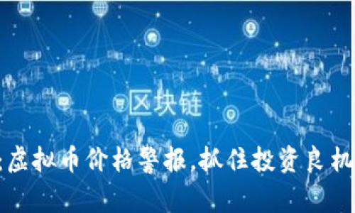 2025必看：虚拟币价格警报，抓住投资良机，立即行动！