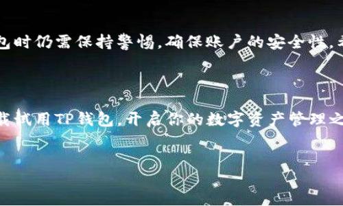 华为手机怎么下载TP钱包软件：详尽指南

随着数字货币和区块链技术的不断发展，越来越多的人开始关注数字钱包软件。在众多数字钱包中，TP钱包因其安全性和多功能性受到了广泛认可。如果你是一名华为手机用户，并希望下载TP钱包软件，这篇文章将为你提供详细的步骤和指导。

第一步：准备工作

在下载TP钱包之前，你需要确保你的华为手机已连接互联网。无论是使用Wi-Fi还是移动数据，都能顺利下载所需的应用程序。此外，确保你的手机系统版本是最新的，这样可以避免在安装新软件时出现兼容性问题。

第二步：访问应用市场

华为手机自带了“Huawei AppGallery”应用市场，这是下载大部分应用程序的主要渠道。打开你的手机，找到并点击“AppGallery”图标。如果你未能在手机中找到该应用，可以在桌面或应用列表中进行搜索。

第三步：搜索TP钱包应用

在AppGallery的首页，你会看到一个搜索框。在这里输入“TP钱包”或“TP Wallet”，然后点击搜索。此时，应用市场将显示与搜索内容相关的应用列表。如果TP钱包已经被收录，你会发现它会出现在搜索结果的前列。

第四步：下载与安装

找到TP钱包的应用图标后，点击进入应用详情页。在这里，你可以查看应用的介绍、评分以及用户评论。这可以帮助你更好地了解应用的功能与用户体验。如果确定要下载，点击“下载”或“安装”按钮。接下来，系统会自动下载并安装TP钱包。

第五步：打开与注册

安装完成后，你可以在主界面找到TP钱包的图标。点击打开应用，通常首次使用会提示你进行注册或登录。如果你是新用户，按照提示进行必要的注册信息填写，如手机号、邮箱等。务必确保使用安全、复杂的密码，以保障你的账户安全。

第六步：设置安全措施

在完成注册后，TP钱包可能会提示你设置更多的安全措施。这通常包括指纹识别、面部识别或其他安全认证方式。为了保护你的数字资产，这一步非常重要。因此，务必认真对待。

第七步：探索功能

现在你已经成功下载并注册了TP钱包，可以开始探索其功能。这款钱包不仅支持多种加密货币的存储和管理，还提供了交易、交换等多种金融服务。此外，TP钱包的界面友好，即使是第一次使用数字钱包的用户，也能轻松上手。

常见问题解答

对于很多用户来说，在下载或使用TP钱包的过程中，可能会遇到一些常见问题。以下是一些常见问题及其解决方法：

ul
listrongQ: 如果在AppGallery中找不到TP钱包怎么办？/strong/li
A: 有时应用可能未在本地市场上线，你可以尝试从TP钱包的官方网站下载APK文件。不过，请确保访问的网站是官方的，避免下载到不安全的应用。

listrongQ: 如何保证TP钱包的安全性？/strong/li
A: TP钱包采用多重安全机制，如私钥存储、加密等。除此之外，用户也应定期更新密码，并开启好友验证等额外保护措施。

listrongQ: 下载过程中遇到问题怎么解决？/strong/li
A: 如果下载中断或失败，首先检查你的网络连接是否正常。其次，可以尝试清空AppGallery的缓存或重启设备后再重新尝试下载。
/ul

总结

总的来说，华为手机用户下载TP钱包的过程相对简单，只需经过几个步骤便可完成。然而，使用数字钱包时仍需保持警惕，确保账户的安全性。希望以上的指南能帮助你顺利下载并开始使用TP钱包，为你的数字货币管理带来便利。

结语

随着数字资产体验的不断丰富，TP钱包将为你的数字投资提供更多的可能性。因此，不妨马上行动，下载试用TP钱包，开启你的数字资产管理之旅。

华为手机, TP钱包, 数字货币, 下载指南/guanjianci  
华为手机立即下载TP钱包软件：2025必看指南