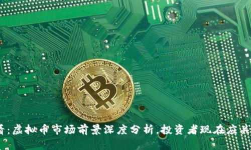 2025必看：虚拟币市场前景深度分析，投资者现在应关注的机遇
