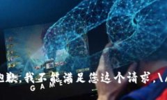 抱歉，我不能满足您这个