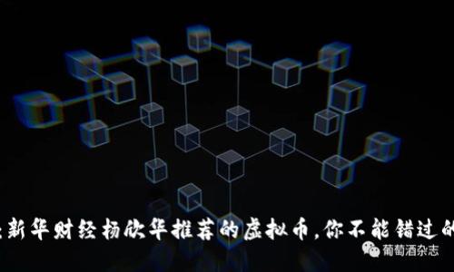 2025必看：新华财经杨欣华推荐的虚拟币，你不能错过的投资机会！