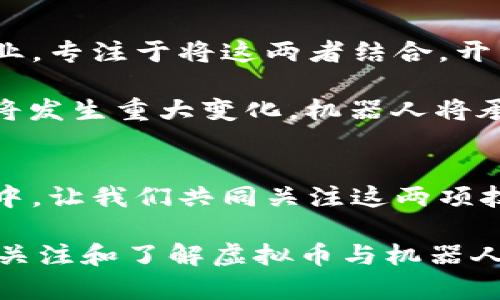 jiaoti2025必看：虚拟币与机器人技术的未来趋势，立即了解！/jiaoti

虚拟币, 机器人技术, 加密货币, 人工智能/guanjianci

引言
在这个科技日新月异的时代，虚拟币和机器人技术的结合给我们的生活带来了诸多便利与创新。2025年，预计这两者的影响将达到前所未有的高度。因此，了解虚拟币与机器人如何相互作用、改变经济环境和日常生活，是每一个关注未来科技的人不可或缺的知识。本文将为您详细解析这一趋势，并为您展望未来。

虚拟币的崛起与影响
随着比特币、以太坊等加密货币的成功，虚拟币已成为金融市场的重要组成部分。根据最近的数据显示，2023年全球已有数百万人持有虚拟币，相关技术正在逐渐被接受和认可。因此，虚拟币的影响不仅限于金融领域，还扩展到了科技、艺术甚至社会生活的方方面面。

然而，虚拟币的发展并非一帆风顺。尽管其背后有区块链技术的支持，但技术的复杂性和规范的缺乏仍然是困扰投资者和开发者的难题。此外，虚拟币的价格波动性极大，使得其在短期内可能给投资者带来丰厚的回报，但同样伴随着高风险。因此，对虚拟币的理解和投资需要更深刻的认知。

机器人的崛起与应用
相比于虚拟币，机器人的技术发展同样令人瞩目。近年来，人工智能的迅猛发展使得机器人技术日益成熟。从家庭助理型机器人到工业生产线上的自动化设备，机器人在各行各业中发挥着越来越重要的作用。因此，机器人的应用不仅提高了工作效率，也改变了我们的生活方式。

此外，随着技术的进步，机器人的智能化水平也在不断提升。例如，许多机器人开始具备学习能力，能够通过大数据分析和反馈不断自己的工作模式。这种能力的增强将使得机器人在未来的应用更加广泛，从家庭清洁、烹饪助手到医疗辅助和老人陪伴，机器人正逐步融入我们的生活。

虚拟币与机器人技术的结合
在2025年前，虚拟币与机器人技术的结合将成为一股不可忽视的潮流。首先，虚拟币为机器人和自动化系统提供了全新的支付方式。例如，在智能家居系统中，用户可以使用虚拟币支付机器人服务，从而实现安全、便捷的交易。同时，机器人还可以通过区块链记录服务交易，确保数据的透明性与安全性。

此外，许多初创企业正在探索基于区块链技术的机器人服务平台，例如，依托智能合约实现自动化支付和服务交付。这意味着，用户可以在不需要中介的情况下，直接与提供服务的机器人进行交易，从而降低了交易成本，提高了服务效率。

未来的挑战与机遇
尽管虚拟币与机器人技术的结合带来了许多机遇，但也面临着不少挑战。首先，安全性问题始终是人们关注的重点。虚拟币交易的匿名性和去中心化特性虽然降低了监管的难度，但也容易引发安全隐患。例如，黑客攻击、欺诈行为等问题可能会对虚拟币的信任度造成影响。

与此同时，机器人在执行智能合约和处理虚拟币交易时的法律责任也是一个亟待解决的问题。对于机器人的行为究竟该由谁负责，法律界尚未形成一致的看法。这就意味着，在技术快速发展的同时，法律法规也亟需与时俱进，以适应这一领域的新变化。

展望2025年：成就与变化
随着技术的不断演进，预计到2025年，虚拟币与机器人技术的结合将会成熟并普及化。不仅如此，全球范围内将会涌现出越来越多的创新型企业，专注于将这两者结合，开发出更具前瞻性的产品和服务。

通过人机协作，机器人将成为我们生活中的重要助手，而虚拟币将帮助我们简化支付流程。此外，随着大众对这两项技术的认可，未来的职场也将发生重大变化，机器人将承担更多重复性工作，而人类则可专注于创造性、战略性工作，从而实现人机协作的最佳状态。

结论
总而言之，了解虚拟币与机器人技术的未来趋势不仅是对当代科技的一种关注，更是对未来生活方式的展望。因此，在进入2025年的这一旅程中，让我们共同关注这两项技术的进步和融合，期待它们为我们的生活带来更好的变化。 

希望本文能够帮助您全面理解虚拟币与机器人技术的未来发展，并对您在这条探索之路上提供有价值的参考。现在就是行动的时刻，不妨开始关注和了解虚拟币与机器人的相关知识，为即将到来的技术革新做好准备！