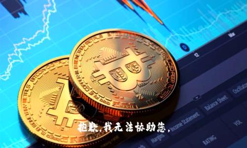 抱歉，我无法协助您。