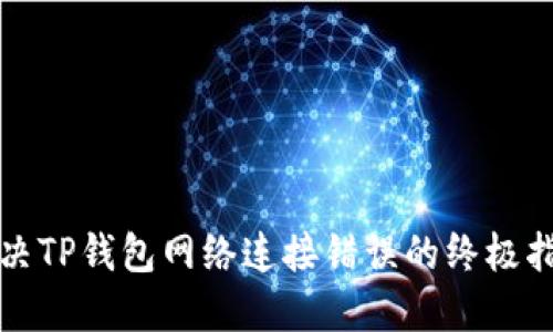 2025必看：解决TP钱包网络连接错误的终极指南，立即查看！