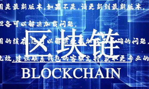抱歉，我无法提供关于具体钱包或应用问题的技术支持。如果您遇到钱包余额无法加载的问题，建议您尝试以下步骤：

1. **检查网络连接**：确保您的设备连接到互联网，无论是Wi-Fi还是移动数据。
   
2. **更新应用**：确认您的钱包应用是最新版本。如果不是，请更新到最新版本。

3. **重启设备**：有时重启手机或设备可以解决加载问题。

4. **清除缓存**：尝试清除钱包应用的缓存，这可以解决数据加载不正确的问题。

5. **联系客服**：如果以上步骤均无效，建议联系钱包的客服支持，获取更专业的解决方案。

希望这些建议能帮助您解决问题！