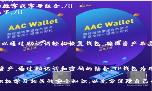 TP钱包（TokenPocket）是一款流行的数字货币钱包，许多人使用它来管理各种加密资产。在使用任何数字钱包时，安全性总是一个重要的问题。很多用户可能会问，TP钱包是否没有密码？答案是，TP钱包是有密码的，但它的安全机制与许多传统钱包有所不同。

TP钱包的安全机制

TP钱包的安全机制主要依赖于私钥和助记词。许多用户在创建TP钱包时，会被提供一个由12个单词组成的助记词，这是用户检索和恢复钱包的关键。此外，用户可以设置一个密码以进一步保护他们的钱包，这个密码在每次打开应用时都需要输入。

因此，TP钱包并不是没有密码，而是它的安全措施相对灵活。用户可以根据自己的需求和安全要求来设置他们的密码，同时管理他们的资产。使用密码和助记词的双重保护，提高了用户资产的安全性。

如何确保TP钱包的安全性

在使用TP钱包时，用户应该做到以下几点，以确保资产的安全性：

ul
    listrong妥善保管助记词：/strong助记词是钱包的“钥匙”，一旦被他人获得，可能导致用户资产的安全隐患。/li
    listrong设置强密码：/strong为了提高安全性，用户应该设置一个复杂且难以猜测的密码，避免使用简单的数字或字母组合。/li
    listrong定期更新密码：/strong定期更换密码，有助于防范潜在的安全威胁，特别是在频繁进行交易的情况下。/li
/ul

TP钱包的备份与恢复

在日常使用中，用户可能会遭遇设备丢失或损坏的情况。在这时，TP钱包的备份与恢复功能显得尤为重要。用户可以通过助记词轻松恢复钱包，确保资产不受损失。因此，备份助记词是每一位TP钱包用户的必修课。这不仅是对自己资产的负责，也是一种理智的投资方式。

总结

TP钱包并没有忽略密码的设置，相反，它提供了多层次的安全机制，使得用户能够有效地管理和保护他们的数字资产。通过助记词和密码的结合，TP钱包为用户提供了一种灵活而安全的管理方式。为了确保资产的安全，用户需要增强安全意识，妥善管理助记词和密码。 

总的来说，TP钱包是一款兼具便利性与安全性的数字钱包，适合各种水平的用户。当然，在使用的时候，用户需要积极学习相关的安全知识，以充分保障自己的资产安全。