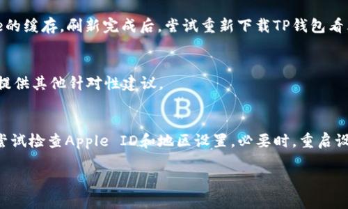 如果你在使用苹果设备时无法下载TP钱包（Trust Wallet），你可以尝试以下步骤来解决该问题。

1. 检查网络连接
首先，确保你的苹果设备已经连接到可靠的网络。无论是Wi-Fi还是移动数据，弱或不稳定的网络都有可能导致应用程序无法下载。你可以尝试重启路由器或者切换网络，确保你的互联网连接处于最佳状态。

2. 更新iOS系统
如果你的设备运行的iOS版本过旧，可能会导致某些新应用无法下载。请检查你的苹果设备是否需要更新到最新版本的iOS系统。前往“设置”“通用”“软件更新”，查看是否有可用的更新。如果有，下载并安装，看看问题是否得到解决。

3. 确保设备存储空间充足
下载应用需要一定的存储空间。如果你的设备存储空间不足，下载也会失败。你可以通过“设置”“通用”“iPhone储存空间”查看剩余的存储空间。如果空间不足，请考虑删除一些不常用的应用、照片或其他文件来释放空间。

4. 检查Apple ID
确认你当前登录的Apple ID是否正常。如果你的Apple ID存在问题，例如账号被冻结或被限制访问，这也会导致无法下载应用。你可以尝试登出Apple ID，然后重新登录，或直接在Apple的官网上检查你的账户状态。

5. 更改地区设置
某些应用可能在特定地区才能下载。如果你的Apple ID注册的地区与TP钱包的可用地区不符，你可能会无法下载。你可以通过“设置”“Apple ID”“国家/地区”更改你的地区设置。请注意，这可能需要你输入一个新的账单地址和支付方式。

6. 重启设备
有时候简单的重启就能解决很多技术问题。尝试重启你的苹果设备，然后再尝试下载TP钱包。

7. 清理App Store缓存
App Store本身可能存在缓存问题，导致下载失败。你可以轻触底部的“今日”标签十次，这样可以刷新App Store的缓存。刷新完成后，尝试重新下载TP钱包看看。

8. 联系苹果客服
如果以上步骤均未能解决问题，你可以联系苹果客服，咨询专业技术支持。客服可以帮助检查你的账户情况或者提供其他针对性建议。

总结
在无法下载TP钱包时，首先要检查网络连接、iOS版本以及设备存储空间等基本问题。如果这些都没有问题，可以尝试检查Apple ID和地区设置。必要时，重启设备或清理App Store缓存也是非常有效的方法。若依然无法下载，最后的选择是联系苹果客服，获取进一步帮助。

希望这些方法对你能够有所帮助，让你的苹果设备能够顺利下载TP钱包，尽情享受区块链的乐趣。