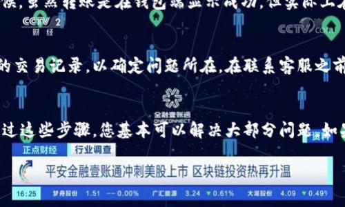 如果您在使用TP钱包（或其他类型的数字钱包）时遇到转账成功但资产未显示的问题，可以尝试以下几个步骤来解决这个问题。在此之前，请确保您的网络连接正常，并且您使用的是正确的应用版本。

确认交易状态
首先，您可以在TP钱包的交易记录中查看该转账的状态。通常，钱包会提供详细的交易记录，包括交易ID、时间戳以及确认状态。如果交易显示为成功，但资产仍未更新，这可能是由于链上确认延迟导致的。

更新钱包应用
其次，确保您的TP钱包是最新版本。开发者定期推出更新，以修复Bug和改善性能。如果您使用的版本过旧，可能会导致显示问题。前往应用商店，检查是否有可用的更新，并进行安装。

刷新余额
有时候，钱包应用可能没有自动更新余额信息，您可以尝试手动刷新。大多数钱包应用都会提供一个“刷新”按钮，或者可以通过下拉刷新界面来促进数据更新。

检查网络状态
此外，请确保您的网络连接稳定。不稳定的网络可能导致钱包无法正确加载资产信息。您可以尝试切换网络（如从WiFi切换到移动数据），看看是否能解决问题。

链上确认
如果以上步骤都无法解决问题，您可以查看区块链浏览器，输入您的交易ID（TXID），查看该交易是否已经被确认。有时候，虽然转账是在钱包端显示成功，但实际上在区块链上仍未得到确认。

联系客服支持
最后，如果您仍然无法找到账户资产，建议您与TP钱包的客服支持联系。他们能够提供更详细的帮助，并能够查看后台的交易记录，以确定问题所在。在联系客服之前，准备好相关信息，如交易时间、金额及交易ID，以便更快地获得帮助。

总结
遇到TP钱包转账成功却未显示资产的情况，首先要确认交易状态、更新应用、刷新余额、检查网络以及查看链上确认。通过这些步骤，您基本可以解决大部分问题。如果问题依旧，联系客服是最好的选择。记得在使用任何数字钱包时，保持谨慎，做好备份和安全措施，确保您的资产安全。

希望这些步骤能帮助您解决TP钱包转账成功但资产没有显示的问题。
