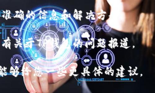 关于TP钱包是否出现问题，建议您通过以下方式进行确认：

1. **官方网站或社交媒体**：访问TP钱包的官方网站或其官方社交媒体账号，通常会在这些平台上发布任何系统维护或技术问题的公告。

2. **用户社区或论坛**：许多用户会在论坛或社区中讨论他们遇到的问题。在这些平台上，您可以找到其他用户的反馈，了解是否还有其他人遇到类似的问题。

3. **客服支持**：您可以直接联系TP钱包的客服支持，以获取更准确的信息和解决方案。

4. **新闻更新**：查阅一些加密货币相关的新闻网站，看看是否有关于TP钱包的问题报道。

如果您能够提供更多详细信息，例如具体遇到什么问题，我也许能够给您一些更具体的建议。