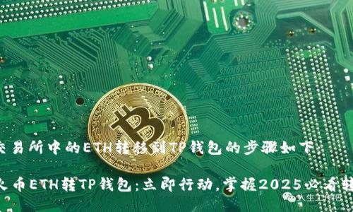 将火币交易所中的ETH转移到TP钱包的步骤如下：

### 火币ETH转TP钱包：立即行动，掌握2025必看转账技巧！
