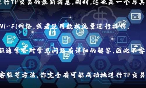 TP钱包（TokenPocket）是一款非常流行的数字资产钱包，支持多种区块链资产和去中心化交易功能。然而，有些用户可能会发现自己在使用TP钱包时，无法进行TP（Tether Pro）交易。这种情况可能会让人感到困惑和不安，尤其是对于那些希望在市场上灵活交易的投资者。

原因分析
首先，我们需要了解TP钱包本身的功能及其支持的交易类型。TP钱包支持多种资产和链上的DeFi（去中心化金融）功能，但并不是所有的代币或交易对都可以在钱包内直接进行交易。如果你在TP钱包中没有找到TP交易，可能有以下几个原因：

1. 交易对未上线
许多新兴的代币在大型交易平台上线之前，可能并不会立即在所有钱包中提供交易服务。因此，TP（Tether Pro）代币在某些情况下可能没有在TP钱包内上线交易。如果这是导致你无法进行TP交易的原因，那么你可以尝试关注TP钱包的官方公告，以获取最新的代币和交易信息。

2. 钱包版本问题
另一个可能的原因是，在使用TP钱包时，你的应用程序版本可能过旧。开发者通常会对钱包进行定期更新，以修复漏洞、增加新功能或支持新代币交易。为此，确保你使用的是最新版本的TP钱包，以确保拥有所有最新的功能和支持。不妨定期检查应用商店的更新，或者在TP钱包的官网上查找更新说明。

3. 网络问题
此外，网络连接也可能是一个问题。如果你的互联网连接不稳定，可能会导致TP钱包无法与区块链网络进行有效的通信，进而影响到交易的完成。你可以尝试在更好的网络环境下重新启动TP钱包进行交易，看看情况是否有所改善。

4. 账户问题
账户权限和设置也可能影响你的交易能力。如果你的TP钱包账户未通过某些身份验证或设置，可能会导致限制某些交易。在这种情况下，建议你查看账户的相关设置，并确保一切都已正确配置。

解决方案
针对上述可能的原因，你可以尝试采取以下步骤，以便在TP钱包中成功进行TP交易。

更新TP钱包
首先，确保你的TP钱包是最新版本。如果你已使用了很长时间而没有进行更新，不妨在应用商店进行检查，看看是否有新的版本可供下载。更新后，尝试重新进行TP交易，看看是否有所改善。

关注社区和论坛
其次，关注相关的社区和论坛，可以帮助你获取更多关于TP交易的信息。许多用户会在这些平台上分享他们的经验，以及关于何时何地能进行TP交易的最新消息。同时，这也是一个与其他投资者交流的平台，在这里你可以获得有价值的建议和市场见解。

确认网络畅通
确保你的网络连接正常，并且没有防火墙或VPN等工具影响到钱包的正常使用。如果你在进行交易时遇到网络问题，可以尝试切换到其他Wi-Fi网络，或者使用数据流量进行操作。

咨询客服
最后，如果以上方法都无法解决问题，那么不妨直接联系TP钱包的客服。他们可以为你提供专业支持，帮助你解决可能存在的系统问题。客服通常会对常见问题有详细的解答，因此不客气地询问，能够为你节省很多时间。

总结
总的来说，在TP钱包中无法进行TP交易的原因可能有很多，但并不意味着无法解决。通过更新钱包、关注社区消息、检查网络连接以及咨询客服等方法，你完全有可能成功地进行TP交易。投资数字货币需要一定的耐心和知识积累，对于新手来说尤其如此。希望以上的信息能帮助到你，顺利进行TP交易，获得满意的投资回报。