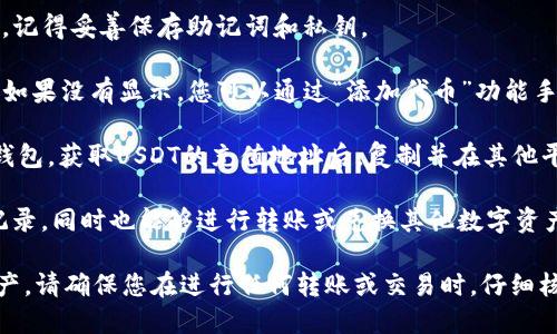 TP钱包（TokenPocket）是一款支持多种区块链资产的数字货币钱包。USDT（Tether）是一种与美元挂钩的稳定币，广泛用于加密货币市场中。

在TP钱包里，用户可以存储、转账和管理各种加密资产，包括但不限于USDT。TP钱包支持多个区块链网络，比如以太坊、波场等，这意味着USDT也可以在这些网络上进行交易。

如果您希望在TP钱包中存储USDT，可以通过以下步骤进行：

1. **下载并安装TP钱包**：确保您从官方网站或可信的应用商店下载钱包应用程序。

2. **创建或导入钱包**：按照提示创建新钱包或导入已有钱包，记得妥善保存助记词和私钥。

3. **选择资产**：打开钱包后，您可以在资产列表中查找USDT。如果没有显示，您可以通过“添加代币”功能手动添加。

4. **充值USDT**：您可以从其他交易所或钱包将USDT转入TP钱包，获取USDT的充值地址后，复制并在其他平台进行转账。

5. **管理USDT**：在TP钱包中，您可以查看USDT的余额、交易记录，同时也能够进行转账或兑换其他数字资产。

总之，是的，TP钱包支持USDT，您可以在其中便捷地管理这一资产。请确保您在进行任何转账或交易时，仔细核查地址与金额，以避免不必要的损失。