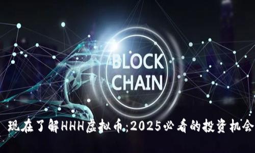  现在了解HHH虚拟币：2025必看的投资机会