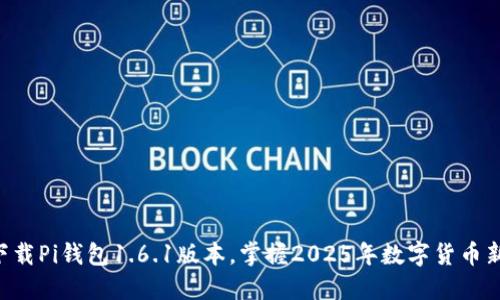 立即下载Pi钱包1.6.1版本，掌握2025年数字货币新趋势！