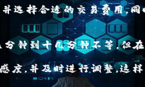 在TP钱包（TokenPocket）中，币转出到账的速度通常取决于多个因素，包括所使用的区块链、网络拥堵情况以及转账金额等。以下是一些影响转账到账时间的关键要素。

1. 区块链网络的影响
TP钱包支持多种区块链，如以太坊、比特币和TRON等。不同的区块链网络具有不同的确认时间。例如，以太坊网络每个区块的生成时间约为15秒，而比特币网络的平均确认时间则在10分钟左右。因此，用户在选择转账方式时，需要考虑所选区块链的转账速度。

2. 网络拥堵情况
在某些高交易量时段，如市场波动剧烈时，区块链网络可能会出现拥堵。这种情况下，交易的确认时间可能会延长。例如，在以太坊网络中，交易费用的提高可以加快确认速度，而费用较低时可能会导致确认时间延长。因此，用户在进行转账时，建议查看网络状态，选择合适的手续费，以便加快转账速递。

3. 交易费用的重要性
在区块链网络中，交易费用（Gas Fee）是激励矿工打包交易并将其记录到区块链的重要因素。如果用户愿意支付更高的交易费用，网络会优先处理这些交易，从而加快到账时间。因此，在进行转账时，可以根据网络的具体情况调整交易费用，以确保转账的及时到账。

4. 充值与提现的差异
需要注意的是，在TP钱包中，币的充值与提现的到账时间有所不同。一般来说，充值到钱包中的币通常会更快到账，尤其是在使用ERC20或TRC20等知名网络时。但提取到交易所或者其他钱包时，由于对方平台的审核和处理流程，到账时间可能会有所延迟。

5. TP钱包的使用技巧
为了确保转账顺利，用户在使用TP钱包时，可以遵循以下建议：确保选择正确的网络进行转账，检查转账信息是否准确（如地址、金额等），并选择合适的交易费用。同时，可以在转账前访问区块链浏览器，查看当前网络的状态。

6. 总结
TP钱包的币转出到账时间受到多种因素的影响，包括所使用的区块链、网络状态和交易费用等。在正常情况下，转账到账时间可能需要几分钟到十几分钟不等，但在网络拥堵或选择较低交易费用的情况下，时间可能会延长。因此，用户在进行转账时，需提前做好准备，以确保能及时到账。

了解这些因素后，用户可以更好地规划自己的转账行为，避免因网络延迟或操作不当导致的资金损失或延误。始终保持对市场变化的敏感度，并及时进行调整，这样才能在数字货币交易中获得更好的体验。