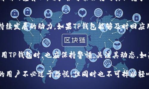 关于TP钱包是否会关停的问题，实际上不能仅凭主观臆测或单一信息来源来判断。TP钱包，作为一款数字货币钱包，承载了众多用户的资产和交易需求，其运营状况受到多重因素的影响，包括监管政策、市场需求、技术安全等方面。接下来，我们将从多个维度分析TP钱包的情况，以帮助用户更好地理解其未来可能的发展方向。

1. 监管政策的影响
首先，监管政策对任何数字资产平台的运营都至关重要。近年来，各国政府对于加密货币和相关数字资产的监管趋于严格。例如，中国在过去几年内采取了一系列措施限制虚拟货币交易和ICO（首次代币发行）的活动，这使得许多数字货币相关的钱包不得不进行调整，甚至退出市场。然而，在某些国家，监管机构则表现出对区块链和加密货币行业的支持。因此，TP钱包是否会受到政策影响而关停，取决于其所处的法律环境和如何应对变化的政策。

2. 市场需求与用户活跃度
其次，市场需求和用户的活跃度也是决定TP钱包是否会持续运营的重要因素。如果TP钱包能够满足用户的需求，并提供顺畅和安全的体验，它将吸引更多的用户。相反，如果用户逐渐流失或对该钱包的信任度降低，可能会导致一系列问题，如资金出入困难等，从而影响用户的使用体验。在这种情况下，TP钱包可能会面临关停的风险。因此，钱包团队需要不断进行创新，提升服务质量，以吸引和留住用户。

3. 技术安全的保障
此外，技术安全性是另一个关键因素。数字货币钱包通常会面临来自黑客的攻击。如果TP钱包的技术架构不够安全，或者未能及时修复漏洞，可能会导致用户资产被盗，从而导致信任危机。为了保障用户的资产不受侵害，TP钱包需要定期进行安全审计和技术升级。倘若无法提供一个足够安全的环境，用户将不得不考虑转向其他更安全的钱包，这样一来TP钱包的存续将面临重大挑战。

4. 竞争对手的压力
很明显，TP钱包面临的竞争非常激烈。在市场上有很多其他数字钱包可供选择，因此TP钱包需要找到自己的市场定位，提供独特的功能或服务，以便在竞争中站稳脚跟。如果TP钱包无法与其他钱包形成清晰的差异化，用户很可能会转向其他竞争对手，这将直接影响其生存能力。

5. 用户反馈与改进
最后，用户的反馈也是关键。一个成功的数字钱包需要重视用户的声音。TP钱包的团队应该积极收集用户的意见和建议，并根据反馈进行改进。用户对钱包的体验、功能需求以及安全性要求都是推动其持续发展的动力。如果TP钱包能够及时回应用户的需求，并不断进行和迭代，那么其未来的发展前景将更加乐观。

总结
综上所述，TP钱包是否会关停并没有明确的答案，但以上几个因素确实是影响其长期运营的重要变量。随着数字货币市场的变化，TP钱包需要不断适应这些变化，强化自身的竞争力。同时，用户在选择使用TP钱包时，也应保持警惕，关注其动态。如果你是TP钱包的用户，建议定期关注官方的信息更新，确保自身资产安全。

通过上述分析，我们可以看到TP钱包的未来发展充满了不确定性，但只要它能够不断提升自身的用户体验、保持技术的安全和适应市场的变化，仍然可以在竞争激烈的市场中生存并发展。因此，TP钱包的用户不必过于恐慌，但同时也不可掉以轻心。