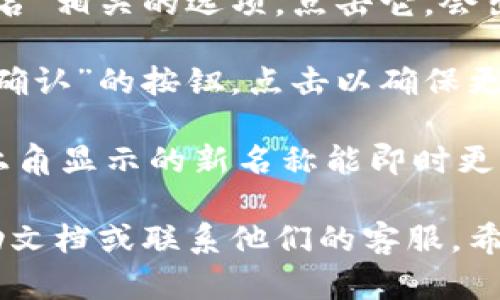 要更改TP钱包左上角的名称，可以遵循以下步骤：

1. **打开TP钱包应用**: 在你的手机上找到并打开TP钱包应用。

2. **进入个人设置**: 通常在应用的主界面，左上角会有一个个人资料或者设置的图标，点击进入。

3. **修改昵称**: 在个人设置中，寻找与“昵称”或“用户名”相关的选项。点击它，会出现一个输入框，你可以在这里输入你想要更改的新名称。

4. **保存更改**: 输入新名称后，记得找一个“保存”或“确认”的按钮，点击以确保更改生效。

5. **重启应用**: 有时候需要重启应用程序，以便在左上角显示的新名称能即时更新。

如果在操作过程中遇到问题，可以查阅TP钱包的官方帮助文档或联系他们的客服。希望这些步骤对你有所帮助！