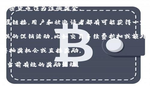 关于TP钱包（Trust Wallet）注册和登录是否有奖金，答案可以根据不同的活动和推广而有所不同。许多加密货币钱包和交易所会推出各种促销活动，以吸引用户注册和使用他们的平台。以下是一些常见的情况：

1. **注册奖金**：一些钱包可能会在用户首次注册并验证账户后，提供一定数量的加密货币作为注册奖金。

2. **邀请奖励**：有时，用户可以通过邀请朋友注册TP钱包来获得奖励。通过分享专属链接，用户和被邀请者都有可能获得一定的加密货币。

3. **使用优惠**：首次使用部分功能（如购买加密货币、交换代币等）时，可能会有相关的促销活动，比如交易手续费折扣或额外的代币奖励。

4. **活动与回馈**：钱包主办方可能会不定期地举办各种活动，用户参与后可以获得抽奖机会或直接奖励。

为了获取最新的信息，用户应该访问TP钱包的官方网站或社交媒体渠道，查看是否有当前有效的奖励活动。

如有需要了解更多关于TP钱包的具体功能、使用方法或安全性等信息，请随时提问！