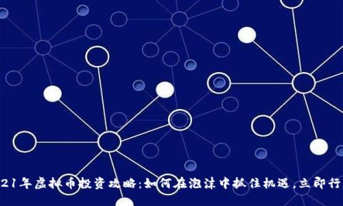 2021年虚拟币投资攻略：如何在泡沫中抓住机遇，立即行动！