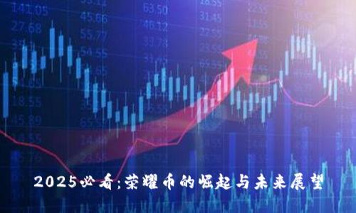 2025必看：荣耀币的崛起与未来展望