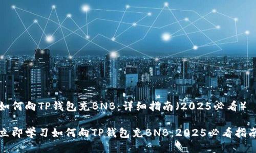如何向TP钱包充BNB：详细指南（2025必看）

立即学习如何向TP钱包充BNB：2025必看指南