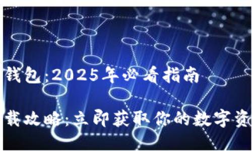如何下载TP钱包：2025年必看指南

TP钱包的下载攻略：立即获取你的数字资产管理工具