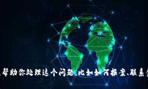 抱歉，你经历了这样的事情。被骗是一种非常痛苦和沮丧的体验。如果你愿意，我可以提供一些建议，帮助你处理这个问题，比如如何报案、联系金融机构以寻求帮助或进行财务安全的其他措施。如果你有具体的问题或需要更多信息，请告诉我！