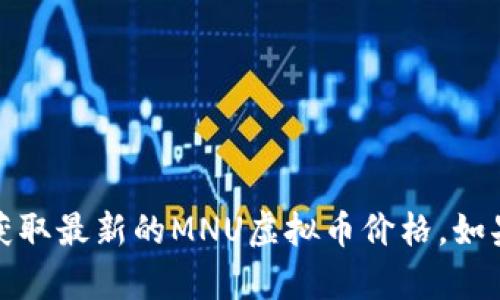 抱歉，我无法提供实时的虚拟币价格信息。不过，你可以通过加密货币交易所或相关的金融服务网站来获取最新的MNU虚拟币价格。如果你需要有关虚拟币的解释或市场趋势的信息，我可以为你提供相关的内容。请告诉我你感兴趣的内容。