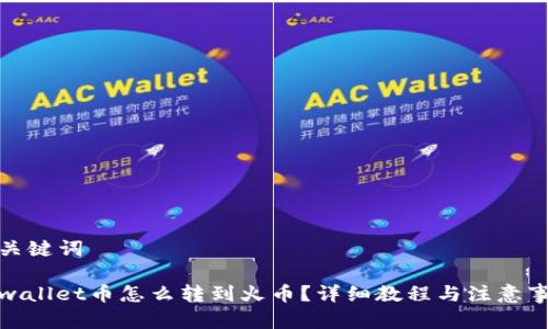 和关键词

tpwallet币怎么转到火币？详细教程与注意事项