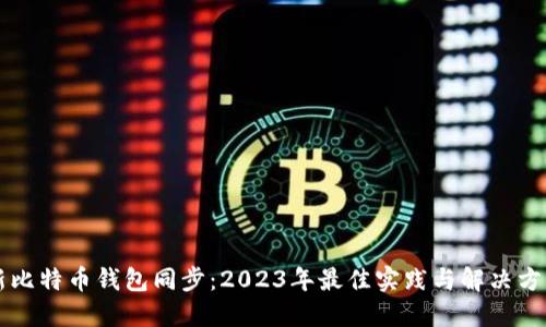 新比特币钱包同步：2023年最佳实践与解决方案