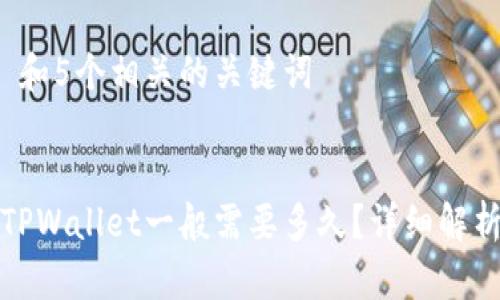 思考一个和 和5个相关的关键词


火币提币到TPWallet一般需要多久？详细解析和注意事项