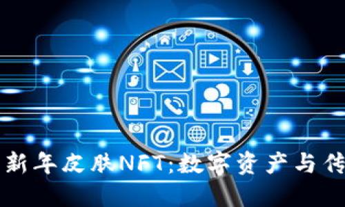 TPWallet限量农历新年皮肤NFT：数字资产与传统节日的完美结合