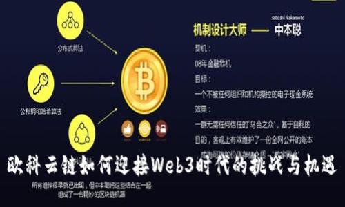 欧科云链如何迎接Web3时代的挑战与机遇