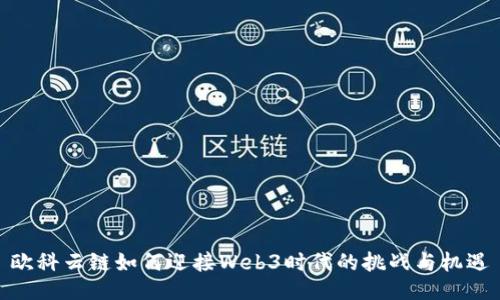 欧科云链如何迎接Web3时代的挑战与机遇