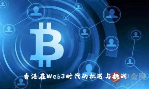香港在Web3时代的机遇与挑战