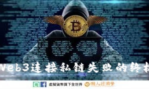 解决Web3连接私链失败的终极指南