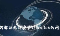 如何解决无法安装TPWallet的问题？