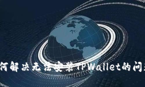 如何解决无法安装TPWallet的问题？