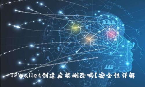 TPWallet创建后能删除吗？安全性详解