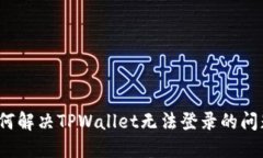 如何解决TPWallet无法登录的问题？