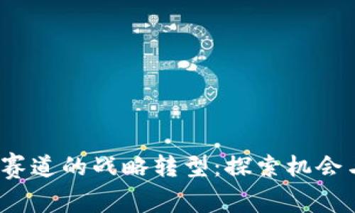 Web3赛道的战略转型：探索机会与挑战