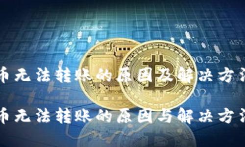 比特币无法转账的原因及解决方法

比特币无法转账的原因与解决方法详解