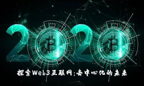 探索Web3互联网：去中心化的未来