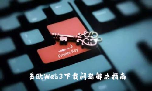 易欧Web3下载问题解决指南